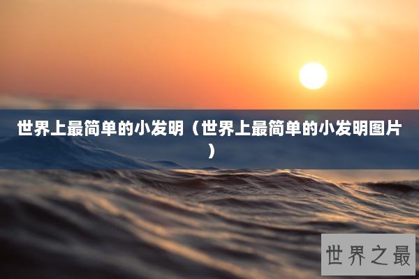世界上最简单的小发明（世界上最简单的小发明图片）