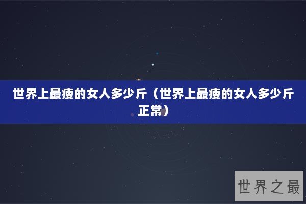 世界上最瘦的女人多少斤（世界上最瘦的女人多少斤正常）