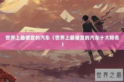 世界上最便宜的汽车（世界上最便宜的汽车十大排名）