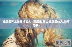 谁是世界上最幸福的人（谁是世界上最幸福的人,仿写句子）