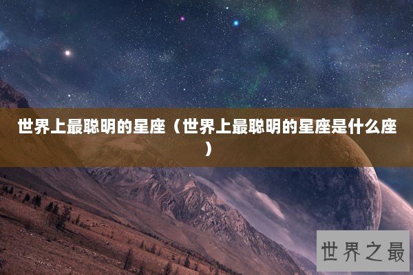 世界上最聪明的星座（世界上最聪明的星座是什么座）