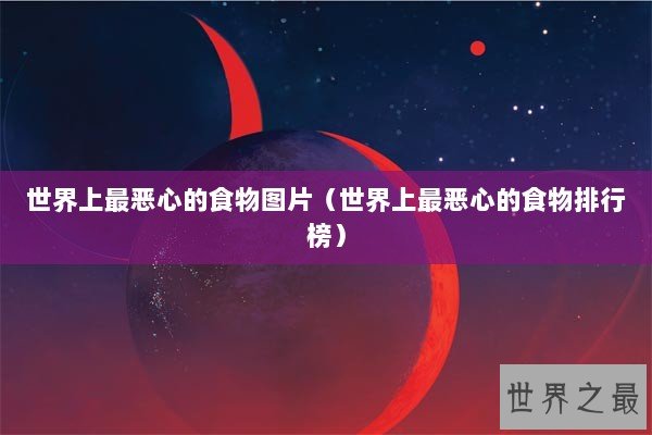 世界上最恶心的食物图片（世界上最恶心的食物排行榜）