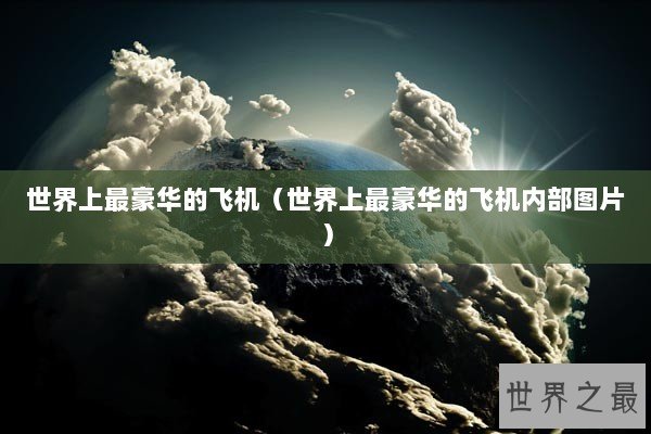 世界上最豪华的飞机（世界上最豪华的飞机内部图片）