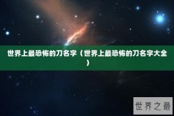 世界上最恐怖的刀名字（世界上最恐怖的刀名字大全）