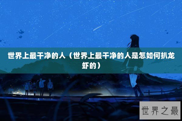 世界上最干净的人（世界上最干净的人是怎如何扒龙虾的）