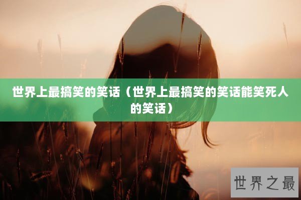 世界上最搞笑的笑话（世界上最搞笑的笑话能笑死人的笑话）