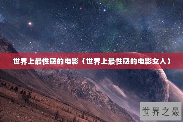 世界上最性感的电影（世界上最性感的电影女人）