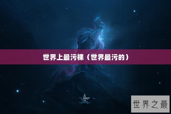 世界上最污裸（世界最污的）