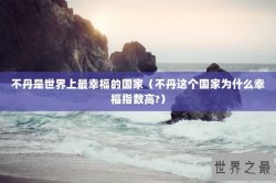 不丹是世界上最幸福的国家（不丹这个国家为什么幸福指数高?）