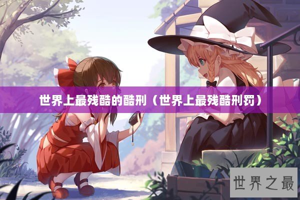 世界上最残酷的酷刑（世界上最残酷刑罚）