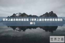 世界上最古老的语言是（世界上最古老的语言是哪四种?）