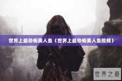 世界上最恐怖美人鱼（世界上最恐怖美人鱼视频）