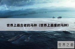 世界上最古老的马种（世界上最重的马种）
