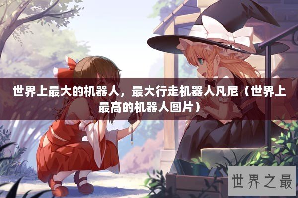 世界上最大的机器人，最大行走机器人凡尼（世界上最高的机器人图片）