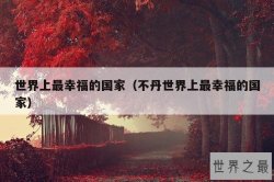 世界上最幸福的国家（不丹世界上最幸福的国家）