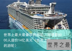 世界上最大最豪华的游轮，可搭载8000人造价14亿美元（世界上第一大的游轮）
