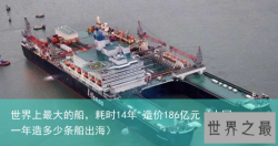 世界上最大的船，耗时14年 造价186亿元（中国一年造多少条船出海）