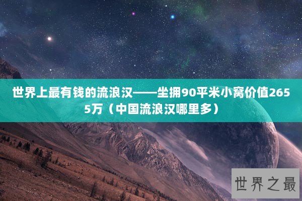 世界上最有钱的流浪汉——坐拥90平米小窝价值2655万（中国流浪汉哪里多）