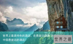 世界上最具特色的酒店，在悬崖边喝酒 在海里睡觉（中国悬崖边的酒店）