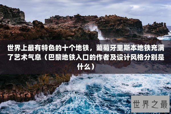 世界上最有特色的十个地铁，葡萄牙里斯本地铁充满了艺术气息（巴黎地铁入口的作者及设计风格分别是什么）