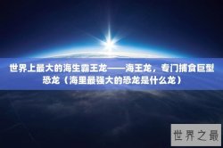世界上最大的海生霸王龙——海王龙，专门捕食巨型恐龙（海里最强大的恐龙是什么龙）