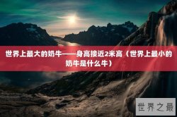 世界上最大的奶牛——身高接近2米高（世界上最小的奶牛是什么牛）