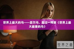 世界上最大的马——夏尔马，超过一吨重（世界上最大最重的马）