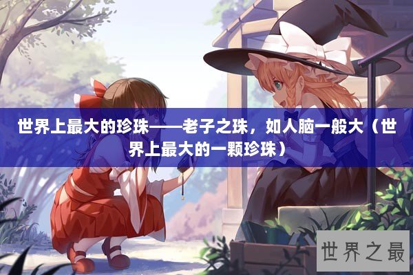 世界上最大的珍珠——老子之珠，如人脑一般大（世界上最大的一颗珍珠）