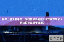 世界上最大的半岛，阿拉伯半岛面积322万平方千米（阿拉伯半岛属于哪里）