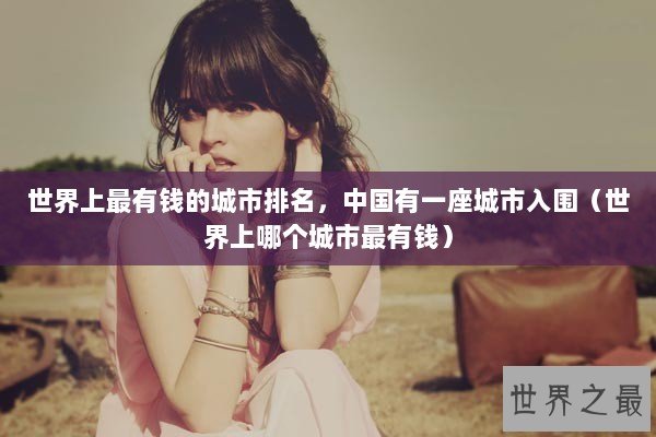 世界上最有钱的城市排名，中国有一座城市入围（世界上哪个城市最有钱）