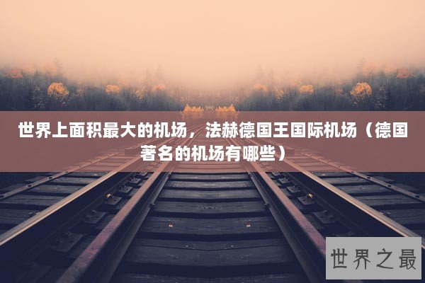 世界上面积最大的机场，法赫德国王国际机场（德国著名的机场有哪些）