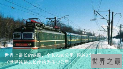 世界上最长的铁路，全长9288公里 跨越8个时区（世界铁路总长度约为多少公里）