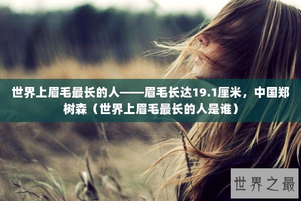 世界上眉毛最长的人——眉毛长达19.1厘米，中国郑树森（世界上眉毛最长的人是谁）