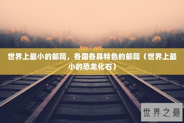 世界上最小的邮筒，各国各具特色的邮筒（世界上最小的恐龙化石）