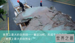世界上最大的自然铜——重达26吨，形成于十亿年前（世界上最大的自然金）