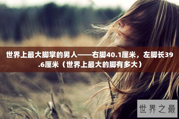 世界上最大脚掌的男人——右脚40.1厘米，左脚长39.6厘米（世界上最大的脚有多大）