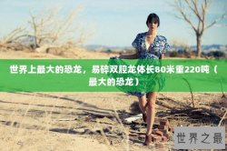 世界上最大的恐龙，易碎双腔龙体长80米重220吨（最大的恐龙）