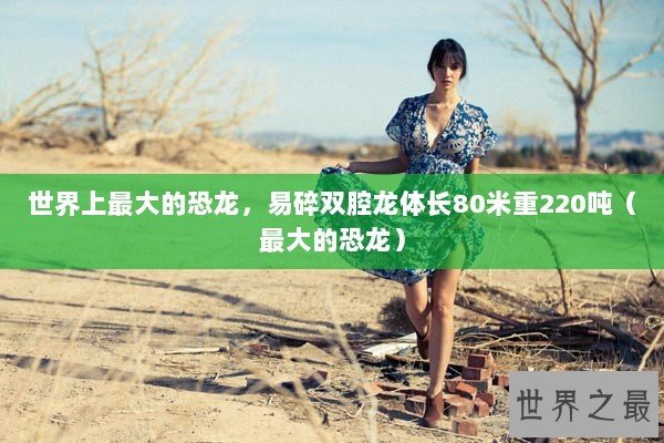 世界上最大的恐龙，易碎双腔龙体长80米重220吨（最大的恐龙）