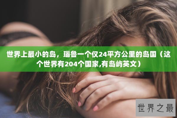 世界上最小的岛，瑙鲁一个仅24平方公里的岛国（这个世界有204个国家,有岛屿英文）