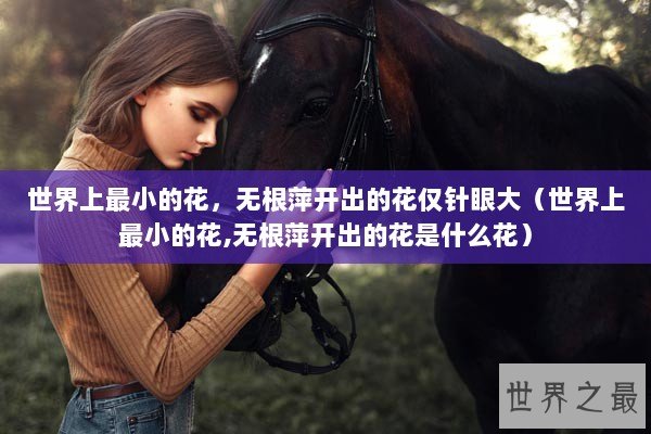 世界上最小的花，无根萍开出的花仅针眼大（世界上最小的花,无根萍开出的花是什么花）