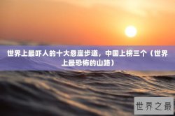 世界上最吓人的十大悬崖步道，中国上榜三个（世界上最恐怖的山路）