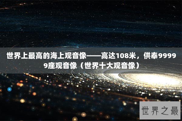 世界上最高的海上观音像——高达108米，供奉99999座观音像（世界十大观音像）