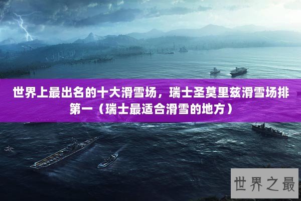 世界上最出名的十大滑雪场，瑞士圣莫里兹滑雪场排第一（瑞士最适合滑雪的地方）