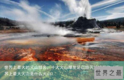 世界上最大的火山排名，十大火山爆发足以毁灭地球万物（世界上最大火山是什么火山）