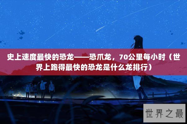 史上速度最快的恐龙——恐爪龙，70公里每小时（世界上跑得最快的恐龙是什么龙排行）
