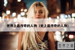 世界上最传奇的人物（史上最传奇的人物）