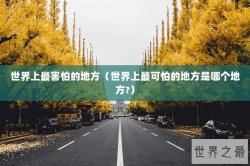 世界上最害怕的地方（世界上最可怕的地方是哪个地方?）