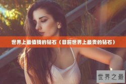 世界上最值钱的钻石（目前世界上最贵的钻石）