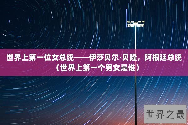 世界上第一位女总统——伊莎贝尔·贝隆,阿根廷总统(世界上第一个男女是谁) 世界上第一位女总统——伊莎贝尔·贝隆,阿根廷总统(世界上第一个男女是谁)