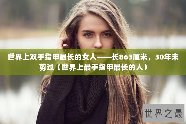 世界上双手指甲最长的女人——长863厘米,30年未剪过(世界上最手指甲最长的人) 世界上双手指甲最长的女人——长863厘米,30年未剪过(世界上最手指甲最长的人)